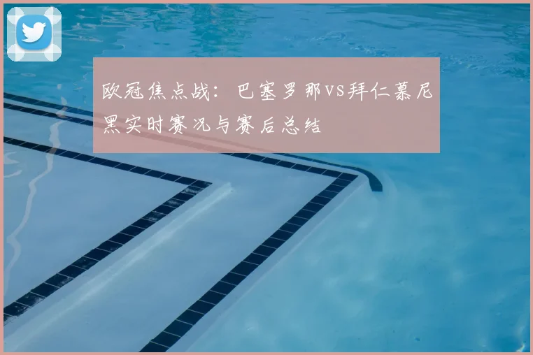 欧冠焦点战：巴塞罗那vs拜仁慕尼黑实时赛况与赛后总结