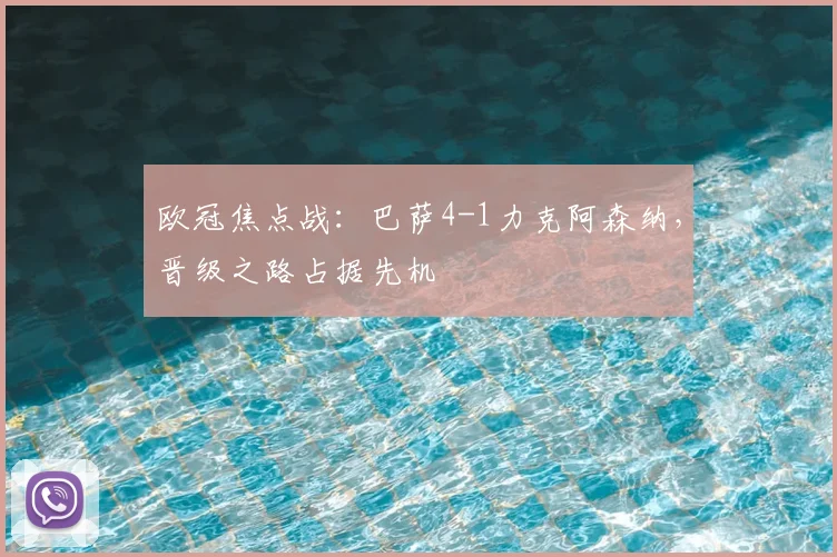 欧冠焦点战：巴萨4-1力克阿森纳，晋级之路占据先机