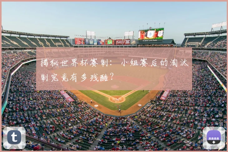 揭秘世界杯赛制：小组赛后的淘汰制究竟有多残酷？