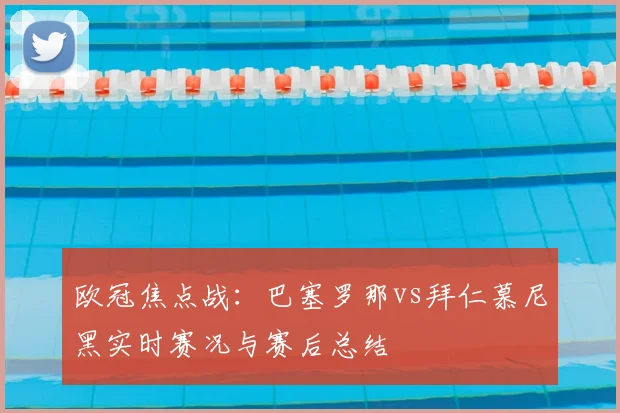 欧冠焦点战：巴塞罗那vs拜仁慕尼黑实时赛况与赛后总结