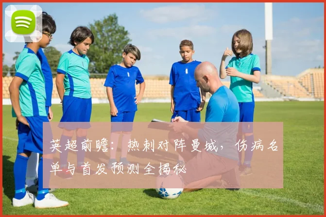 英超前瞻：热刺对阵曼城，伤病名单与首发预测全揭秘